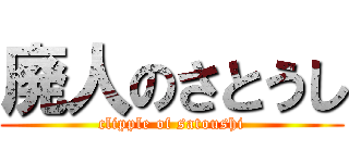 廃人のさとうし (clipple of satoushi)