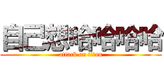 自己想哈哈哈哈 (attack on titan)