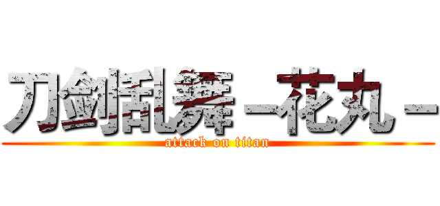 刀剑乱舞－花丸－ (attack on titan)