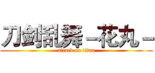 刀剑乱舞－花丸－ (attack on titan)