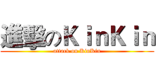 進擊のＫｉｎＫｉｎ (attack on KinKin)