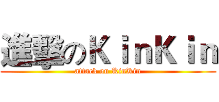 進擊のＫｉｎＫｉｎ (attack on KinKin)