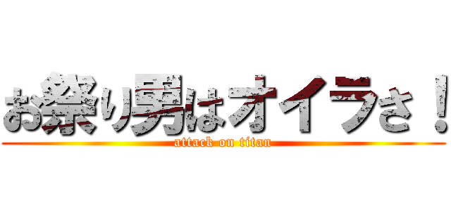 お祭り男はオイラさ！ (attack on titan)