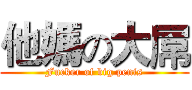 他媽の大屌 (Fucker of big penis)