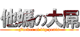 他媽の大屌 (Fucker of big penis)