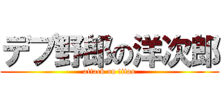 デブ野郎の洋次郎 (attack on titan)