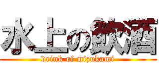 水上の飲酒 (drink of mizukami)