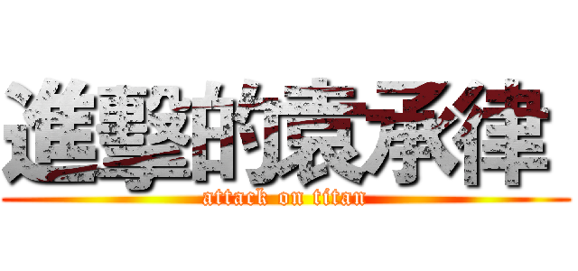 進擊的袁承律  (attack on titan)