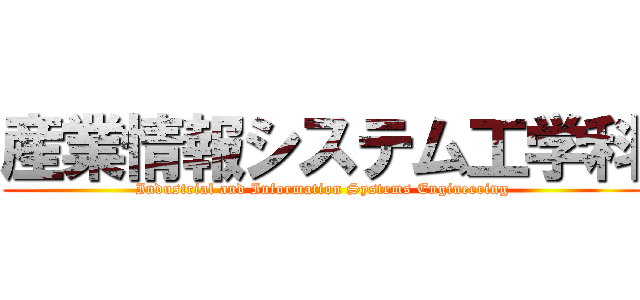 産業情報システム工学科 (Industrial and Information Systems Engineering)