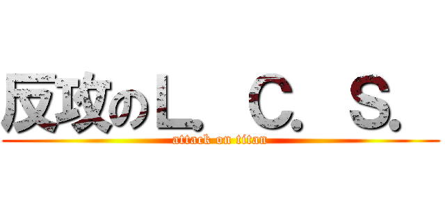 反攻のＬ．Ｃ．Ｓ． (attack on titan)