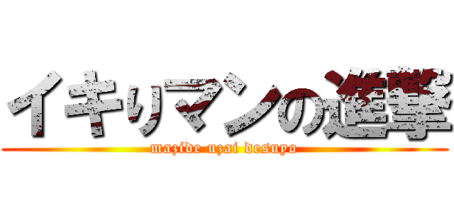 イキりマンの進撃 (mazide uzai desuyo)