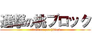 進撃の桃ブロック (attack on peachblock)