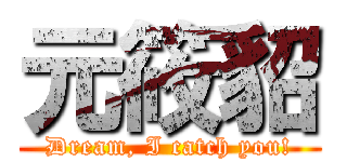 元筱貂 (Dream, I catch you!)