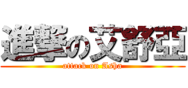 進撃の艾舒亞 (attack on Asha)