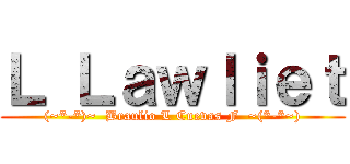 Ｌ Ｌａｗｌｉｅｔ ((~*-*)~  Braulio L Cuevas F  ~(*-*~))