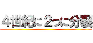 ４世紀に２つに分裂 ()