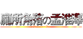 廁所角落の孟淮澤 (xD~~~~~Dx)