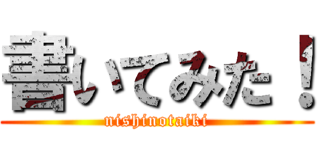 書いてみた！ (nishinotaiki)