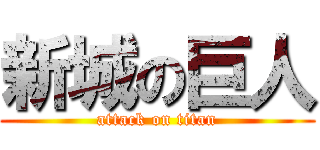 新城の巨人 (attack on titan)