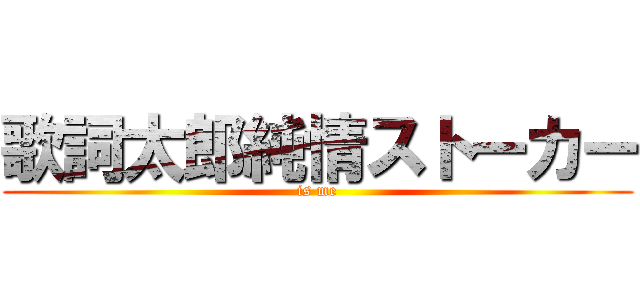 歌詞太郎純情ストーカー (is me)