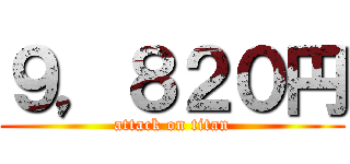 ９，８２０円 (attack on titan)