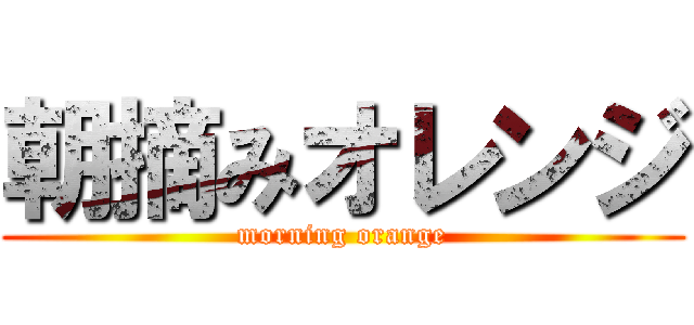 朝摘みオレンジ (morning orange)