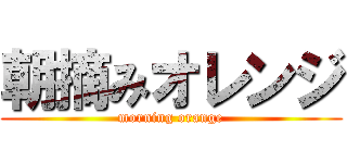 朝摘みオレンジ (morning orange)