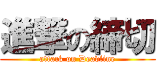 進撃の締切 (attack on Deadline)