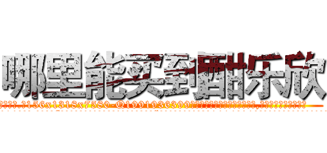 哪里能买到酣乐欣 (哪里能买到酣乐欣【电.话156x1318x7580-Q1991936399鑫宏药业】我们做的是长期生意,靠的是老客户长期支持
参考消息网2月20日报道 韩媒称，“剩女多、离婚率高的城市，房价一定会上涨。”这是中国经济学家金岩石2016年12月参加在上海举行的房地产相关论坛时说的话。
)