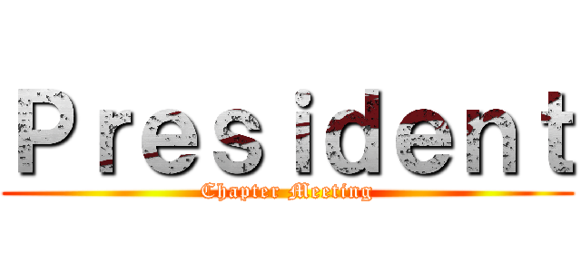 Ｐｒｅｓｉｄｅｎｔ (Chapter Meeting)
