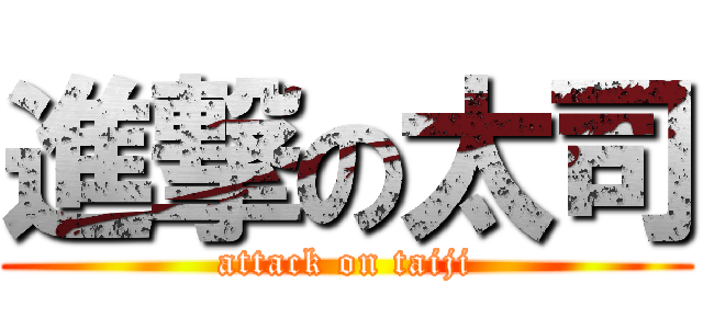 進撃の太司 (attack on taiji)