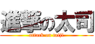 進撃の太司 (attack on taiji)