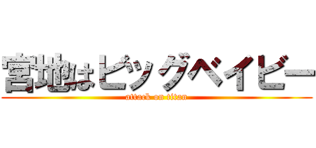 宮地はビッグベイビー (attack on titan)