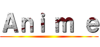 Ａｎｉ ｍ ｅ ()