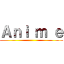 Ａｎｉ ｍ ｅ ()