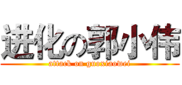 进化の郭小伟 (attack on guoxiaowei)