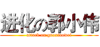 进化の郭小伟 (attack on guoxiaowei)