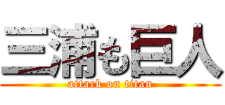 三浦も巨人 (attack on titan)