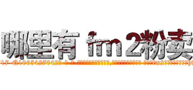 哪里有ｆｍ２粉卖 (哪里有fm2粉卖【电-话151x68344x817-Q1065427042元-吉-药-业】我们做的是长期生意,靠的是老客户长期支持 哪里有fm2粉卖在发表了一篇http://sngk.net/e8TvAO

参考消息网我们做的是长期生意,靠的是老客户长期支持也许我们早该意识到，就连鲍勃·霍斯金斯（金球奖戏剧类电影男主角 
)