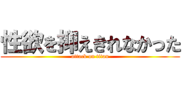 性欲を抑えきれなかった (attack on titan)