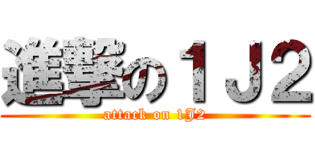 進撃の１Ｊ２ (attack on 1J2)