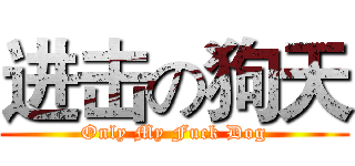进击の狗天 (Only My Fuck Dog)