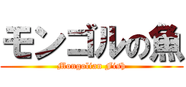 モンゴルの魚 (Mongolian Fish)