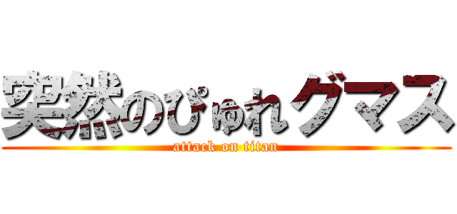 突然のぴゅれグマス (attack on titan)