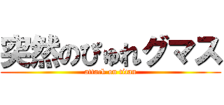突然のぴゅれグマス (attack on titan)