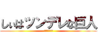 しぃはツンデレな巨人 (ちっさいけれど)