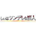 しぃはツンデレな巨人 (ちっさいけれど)