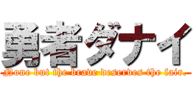 勇者ダナイ (None but the brave deserves the fair.)