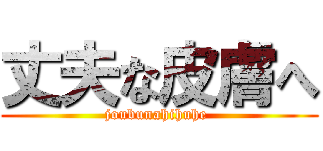 丈夫な皮膚へ (joubunahihuhe )