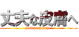 丈夫な皮膚へ (joubunahihuhe )